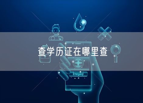 查学历证在哪里查 查学历证在哪里查
