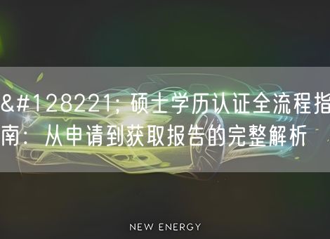 📝 硕士学历认证全流程指南:从申请到获取报告的完整解析 📝 硕士学历认证全流程指南:从申请到获取报告的完整解析