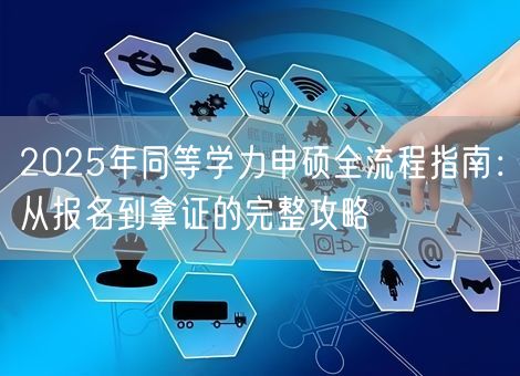 2025年同等学力申硕全流程指南：从报名到拿证的完整攻略