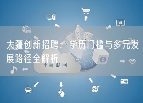 大疆创新招聘：学历门槛与多元发展路径全解析