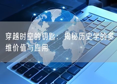 穿越时空的钥匙：揭秘历史学的多维价值与应用