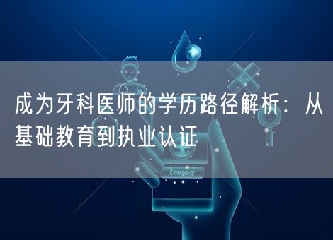 成为牙科医师的学历路径解析：从基础教育到执业认证