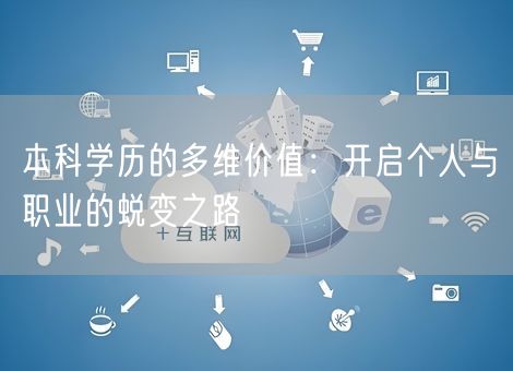 本科学历的多维价值:开启个人与职业的蜕变之路 本科学历的多维价值:开启个人与职业的蜕变之路