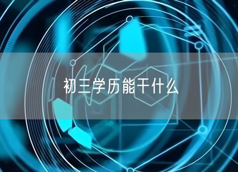 初三学历能干什么 初三学历能干什么
