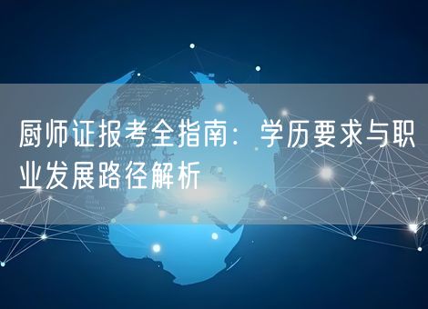厨师证报考全指南:学历要求与职业发展路径解析 厨师证报考全指南:学历要求与职业发展路径解析