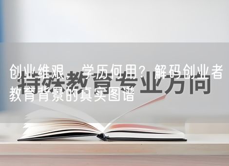 创业维艰，学历何用？解码创业者教育背景的真实图谱