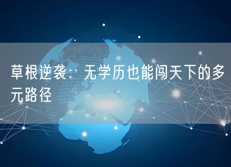 草根逆袭:无学历也能闯天下的多元路径 草根逆袭:无学历也能闯天下的多元路径