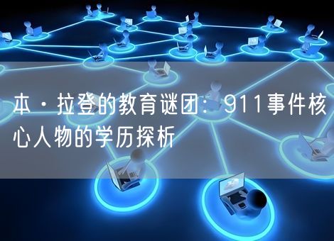 本·拉登的教育谜团：911事件核心人物的学历探析