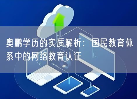 奥鹏学历的实质解析:国民教育体系中的网络教育认证 奥鹏学历的实质解析:国民教育体系中的网络教育认证