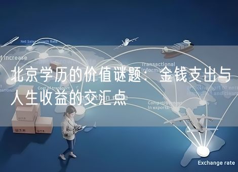 北京学历的价值谜题：金钱支出与人生收益的交汇点
