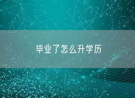 毕业了怎么升学历 毕业了怎么升学历
