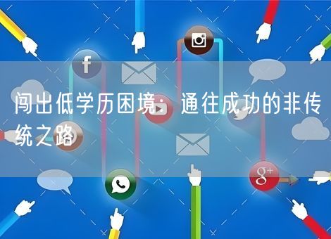 闯出低学历困境:通往成功的非传统之路 闯出低学历困境:通往成功的非传统之路