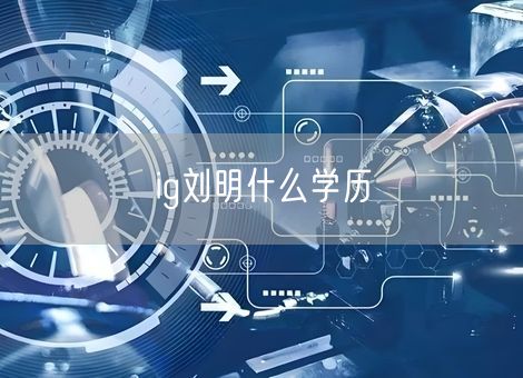ig刘明什么学历 ig刘明什么学历