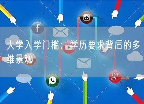大学入学门槛:学历要求背后的多维景观 大学入学门槛:学历要求背后的多维景观