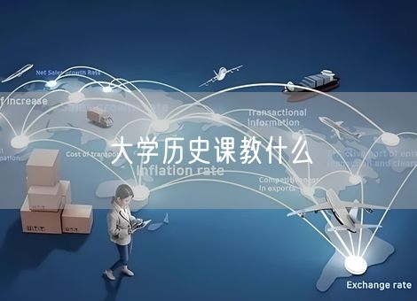 大学历史课教什么 大学历史课教什么