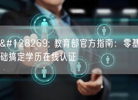 🔍 教育部官方指南:零基础搞定学历在线认证 🔍 教育部官方指南:零基础搞定学历在线认证