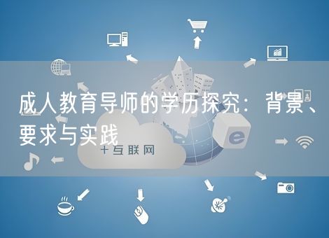 成人教育导师的学历探究：背景、要求与实践