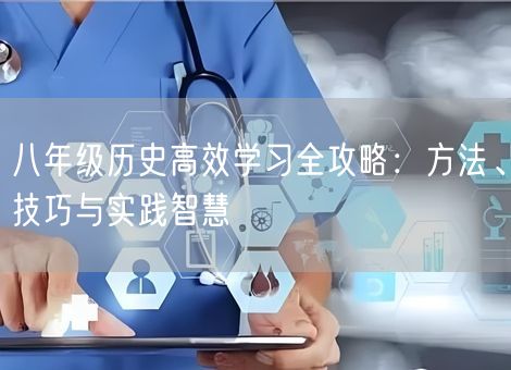 八年级历史高效学习全攻略：方法、技巧与实践智慧