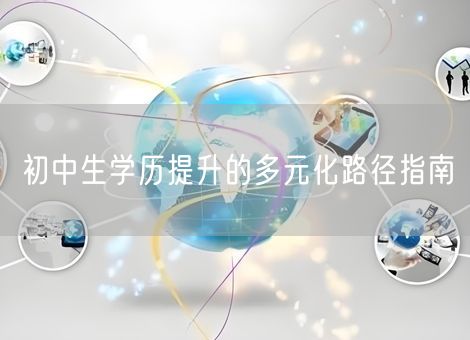 初中生学历提升的多元化路径指南 初中生学历提升的多元化路径指南