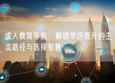 成人教育导航：解锁学历提升的主流路径与选择智慧