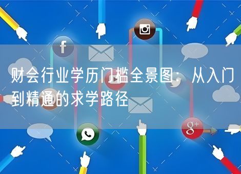 财会行业学历门槛全景图：从入门到精通的求学路径