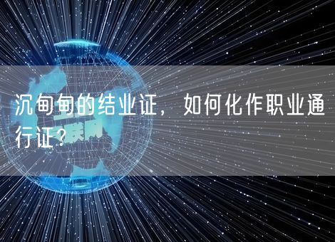 沉甸甸的结业证，如何化作职业通行证？