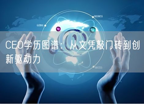 CEO学历图谱：从文凭敲门砖到创新驱动力