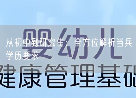 从初中到研究生:全方位解析当兵学历要求 从初中到研究生:全方位解析当兵学历要求