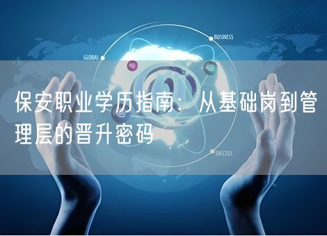 保安职业学历指南：从基础岗到管理层的晋升密码