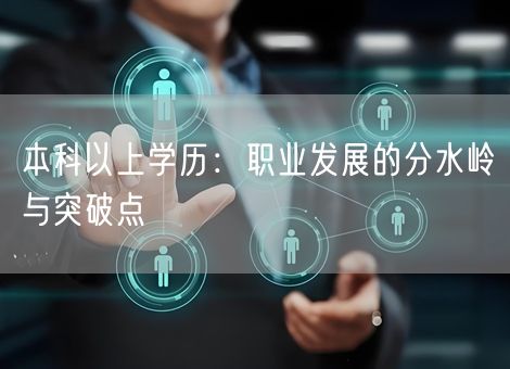 本科以上学历:职业发展的分水岭与突破点 本科以上学历:职业发展的分水岭与突破点