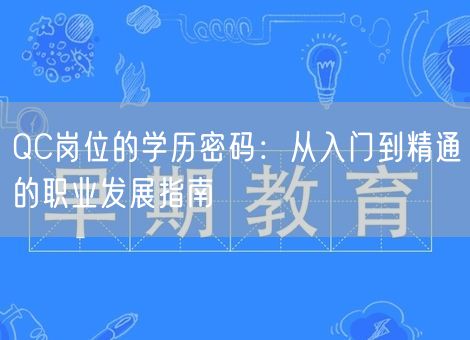 QC岗位的学历密码:从入门到精通的职业发展指南 QC岗位的学历密码:从入门到精通的职业发展指南