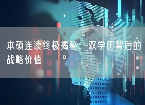 本硕连读终极揭秘:双学历背后的战略价值 本硕连读终极揭秘:双学历背后的战略价值