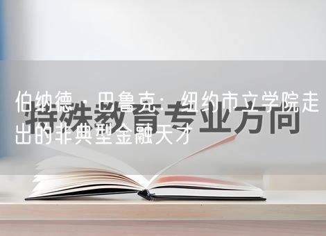 伯纳德·巴鲁克：纽约市立学院走出的非典型金融天才
