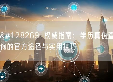 🔍 权威指南:学历真伪查询的官方途径与实用技巧 🔍 权威指南:学历真伪查询的官方途径与实用技巧