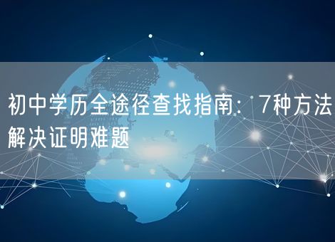 初中学历全途径查找指南：7种方法解决证明难题