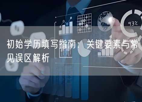 初始学历填写指南:关键要素与常见误区解析 初始学历填写指南:关键要素与常见误区解析