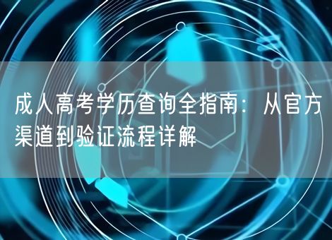 成人高考学历查询全指南：从官方渠道到验证流程详解