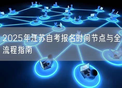 2025年江苏自考报名时间节点与全流程指南