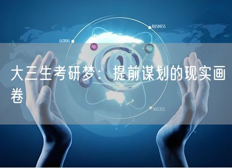 大三生考研梦:提前谋划的现实画卷 大三生考研梦:提前谋划的现实画卷