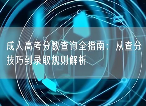 成人高考分数查询全指南：从查分技巧到录取规则解析