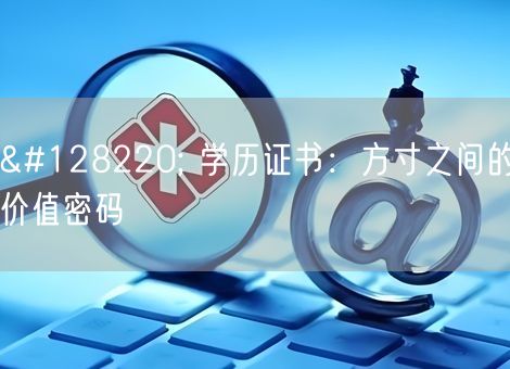 📜 学历证书：方寸之间的价值密码