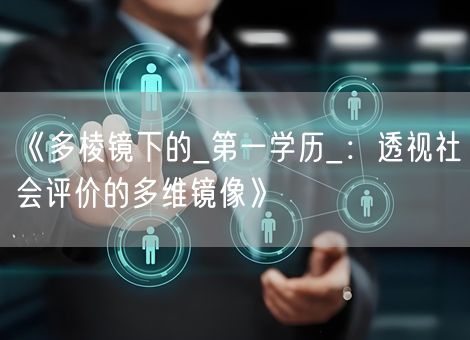 《多棱镜下的_第一学历_：透视社会评价的多维镜像》