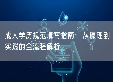 成人学历规范填写指南:从原理到实践的全流程解析 成人学历规范填写指南:从原理到实践的全流程解析