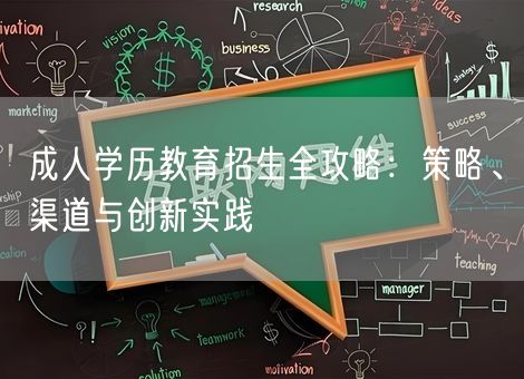 成人学历教育招生全攻略:策略、渠道与创新实践 成人学历教育招生全攻略:策略、渠道与创新实践