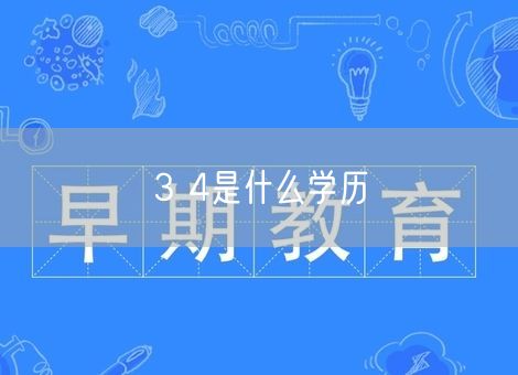 3 4是什么学历 3 4是什么学历