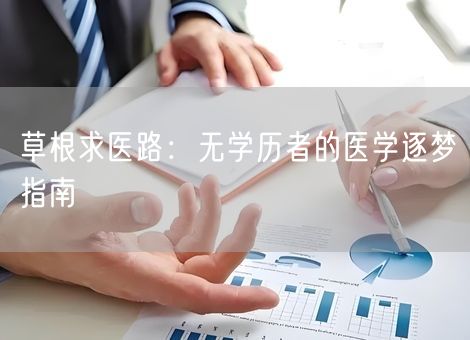 草根求医路:无学历者的医学逐梦指南 草根求医路:无学历者的医学逐梦指南
