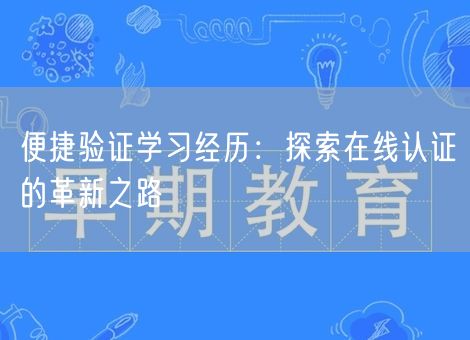 便捷验证学习经历:探索在线认证的革新之路 便捷验证学习经历:探索在线认证的革新之路