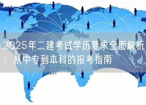 2025年二建考试学历要求全面解析:从中专到本科的报考指南 2025年二建考试学历要求全面解析:从中专到本科的报考指南