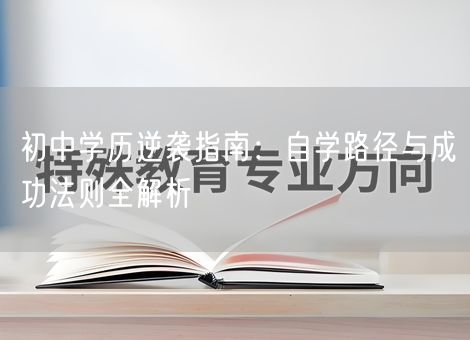 初中学历逆袭指南:自学路径与成功法则全解析 初中学历逆袭指南:自学路径与成功法则全解析