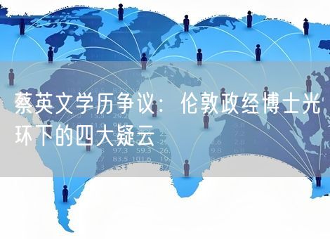 蔡英文学历争议:伦敦政经博士光环下的四大疑云 蔡英文学历争议:伦敦政经博士光环下的四大疑云